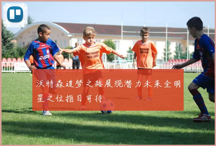 沃特森追梦之路展现潜力未来全明星之位指日可待