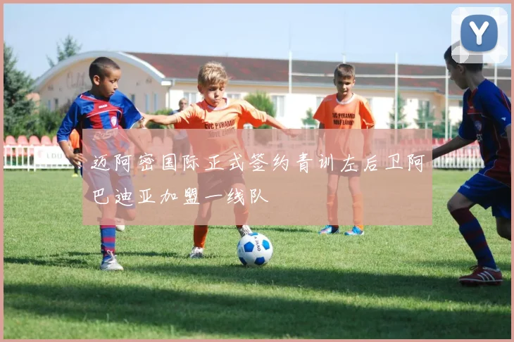 迈阿密国际正式签约青训左后卫阿巴迪亚加盟一线队